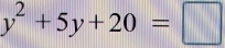 y^2+5y+20=□