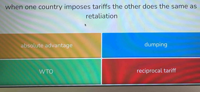 when one country imposes tariffs the other does the same as
retaliation
absolute advantage dumping
WTO reciprocal tariff