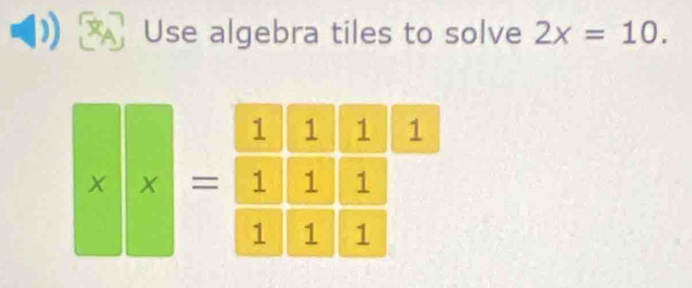 Use algebra tiles to solve 2x=10. 
X x =