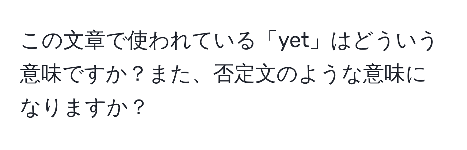 この文章で使われている「yet」はどういう意味ですか？また、否定文のような意味になりますか？