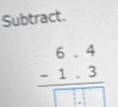 Subtract.
beginarrayr 6.4 -1.3 hline □ .1□ endarray