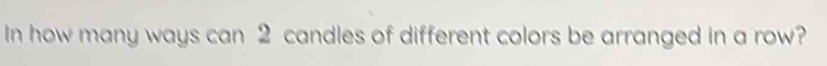 In how many ways can 2 candles of different colors be arranged in a row?