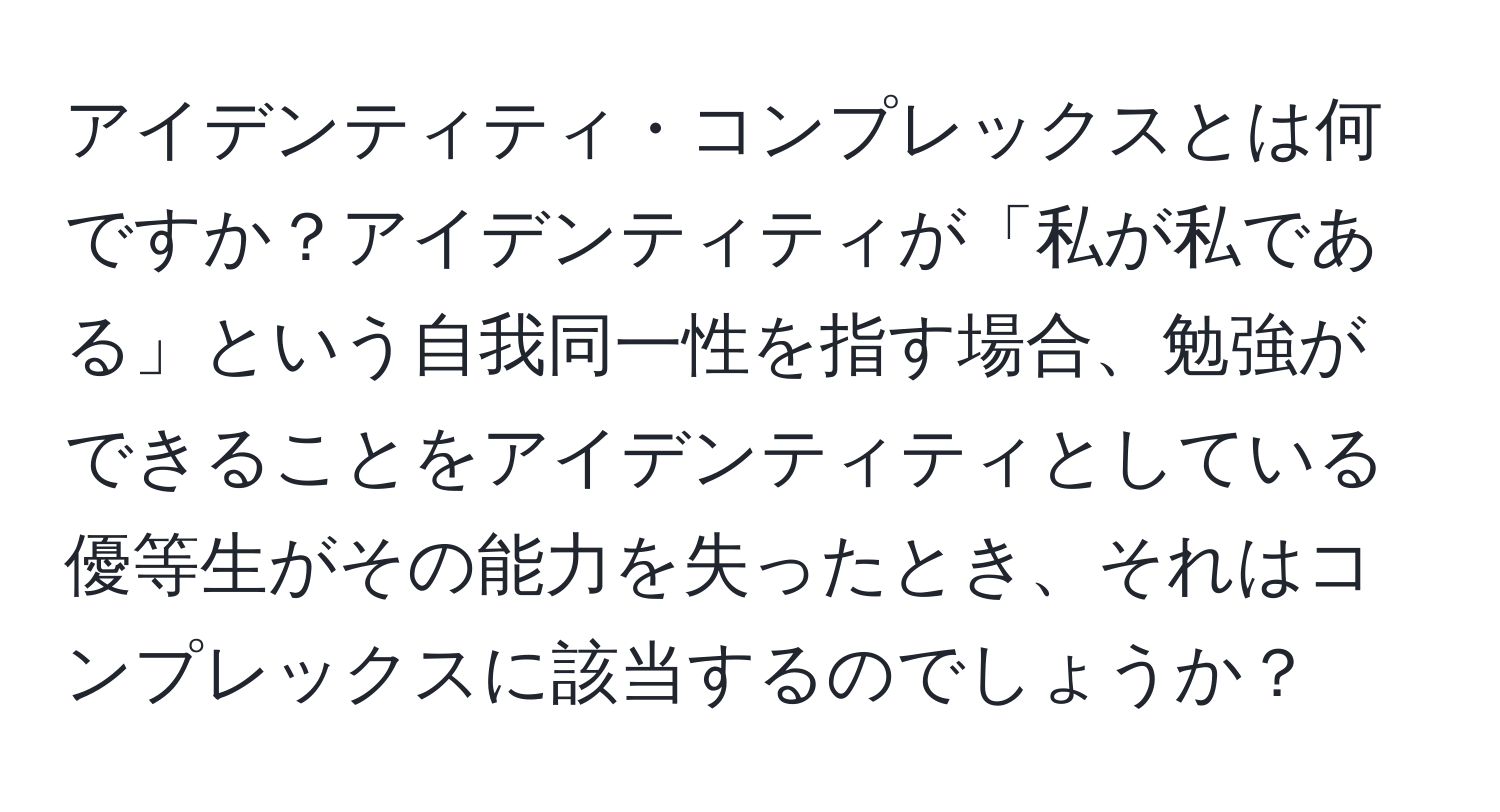 アイデンティティ・コンプレックスとは何ですか？アイデンティティが「私が私である」という自我同一性を指す場合、勉強ができることをアイデンティティとしている優等生がその能力を失ったとき、それはコンプレックスに該当するのでしょうか？