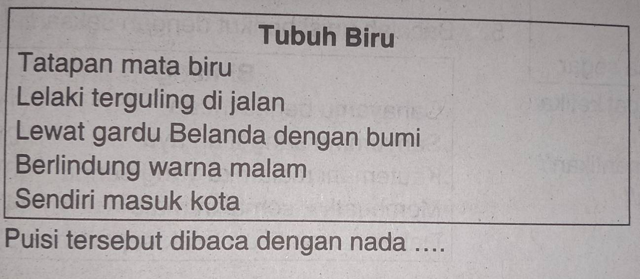 Tubuh Biru 
Tatapan mata biru 
Lelaki terguling di jalan 
Lewat gardu Belanda dengan bumi 
Berlindung warna malam 
Sendiri masuk kota 
Puisi tersebut dibaca dengan nada ....