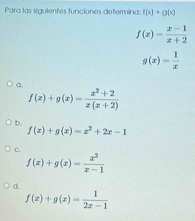 Para las siguientes funciones determina: f(x)+g(x)
f(x)= (x-1)/x+2 
g(x)= 1/x 
a、
f(x)+g(x)= (x^2+2)/x(x+2) 
b.
f(x)+g(x)=x^2+2x-1
C.
f(x)+g(x)= x^2/x-1 
d.
f(x)+g(x)= 1/2x-1 