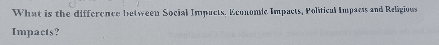 What is the difference between Social Impacts, Economic Impacts, Political Impacts and Religious 
Impacts?