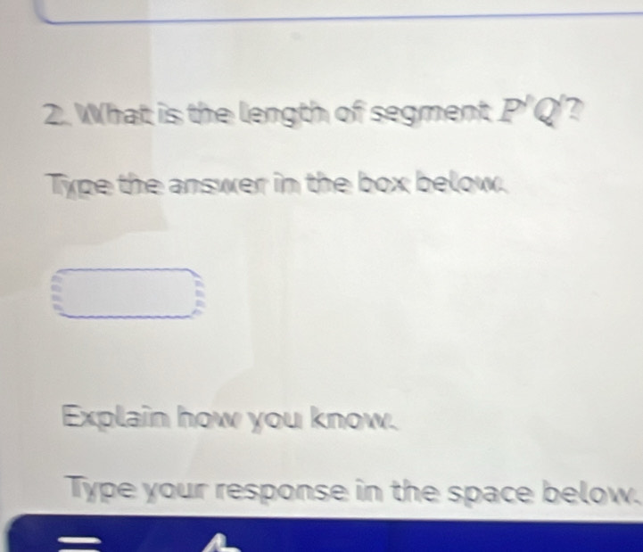 What is the length of segment P'Q' ? 
Type the answer in the box below. 
Explain how you know. 
Type your response in the space below.