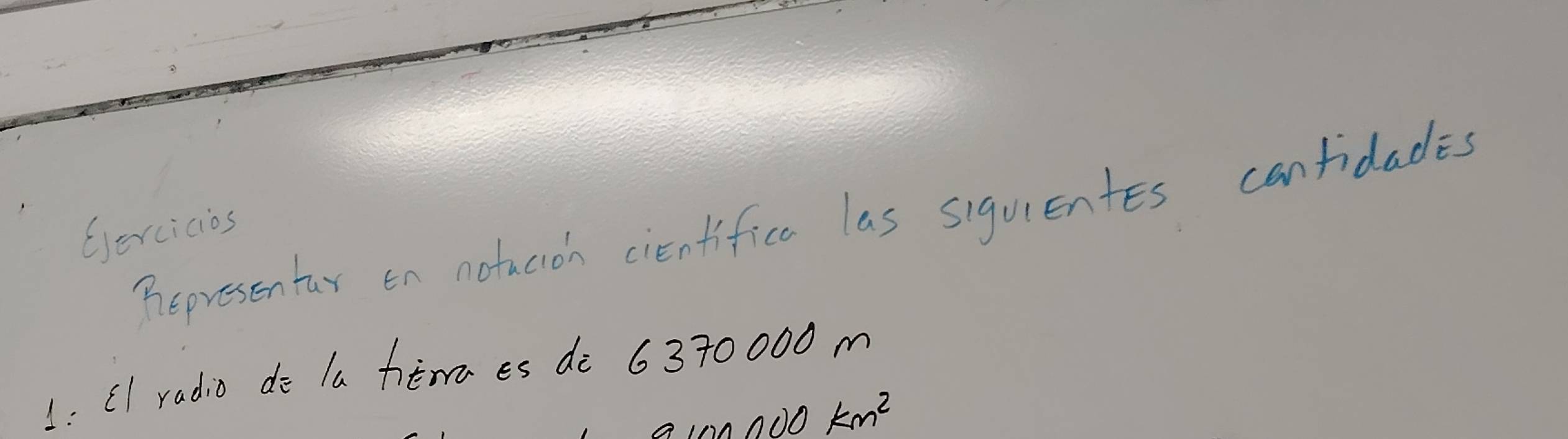 hepresentar en notuaoh cienfifice las siquentes canfidades 
Gercicios 
1: CI radio do la himaes dè 6370000 m
km^2