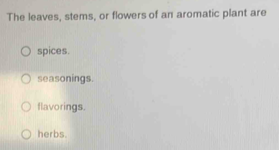 The leaves, stems, or flowers of an aromatic plant are
spices.
seasonings.
flavorings.
herbs.