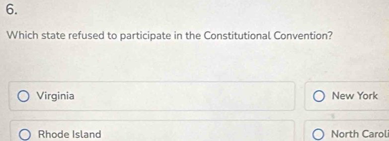 Which state refused to participate in the Constitutional Convention?
Virginia New York
Rhode Island North Carol