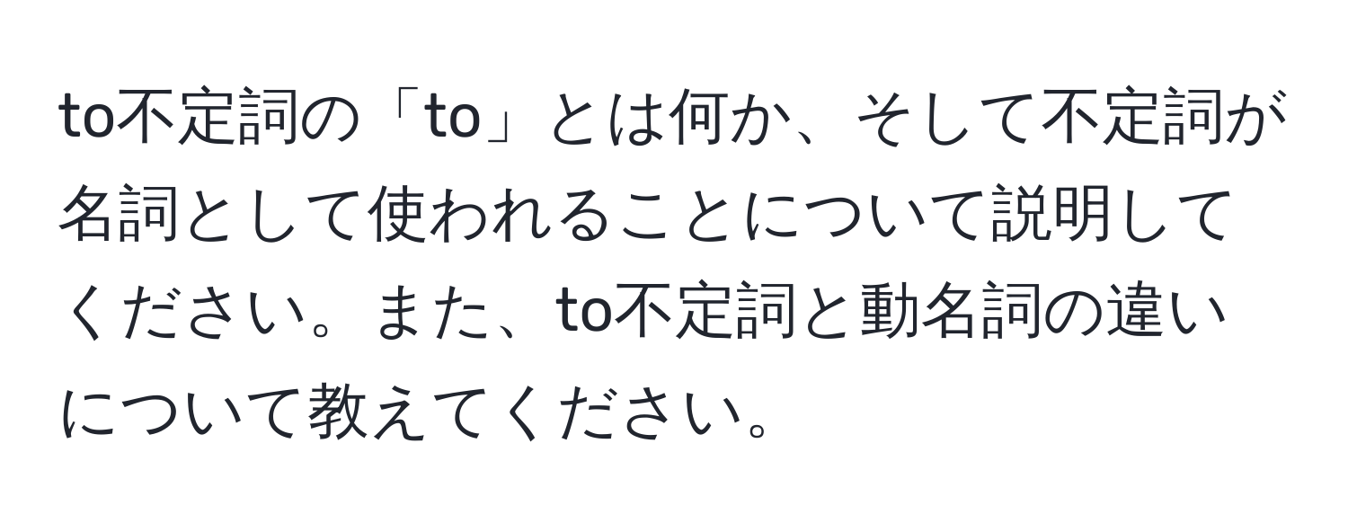 to不定詞の「to」とは何か、そして不定詞が名詞として使われることについて説明してください。また、to不定詞と動名詞の違いについて教えてください。