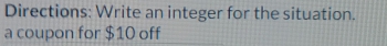 Directions: Write an integer for the situation. 
a coupon for $10 off