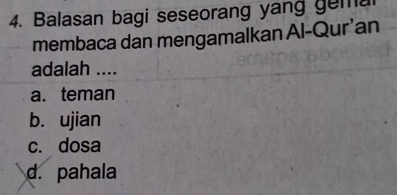 Balasan bagi seseorang yang gemal
membaca dan mengamalkan Al-Qur’an
adalah ....
a. teman
b. ujian
c. dosa
d. pahala