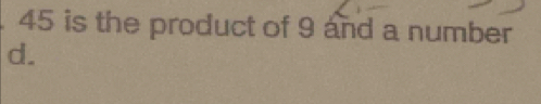 45 is the product of 9 and a number 
d.