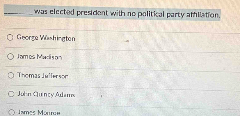 was elected president with no political party affıliation.
George Washington
James Madison
Thomas Jefferson
John Quincy Adams
James Monroe