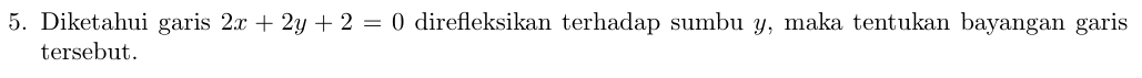 Diketahui garis 2x+2y+2=0 direfleksikan terhadap sumbu y, maka tentukan bayangan garis 
tersebut.