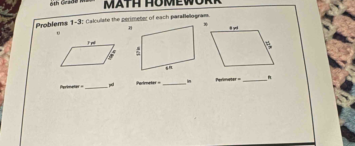 6th Grade M MATH HOMEWORR 
Problems 1-3: Calculate the perimeter of each parallelogram. 
2) 
1)

Perimeter = _ yd Perlmeter = _in Perimete r= _ ft