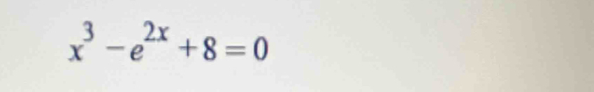 x^3-e^(2x)+8=0