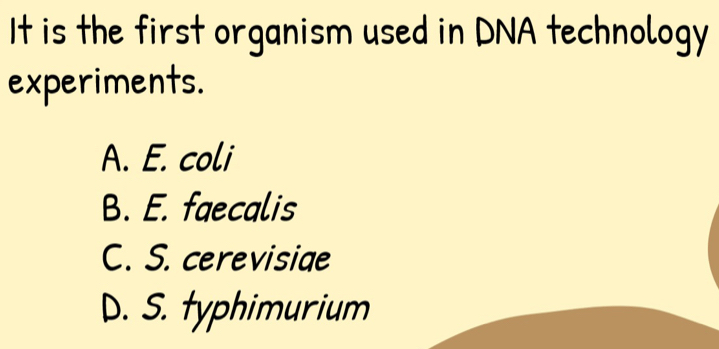 It is the first organism used in DNA technology
experiments.
A. E. coli
B. E. faecalis
C. S. cerevisiae
D. S. typhimurium