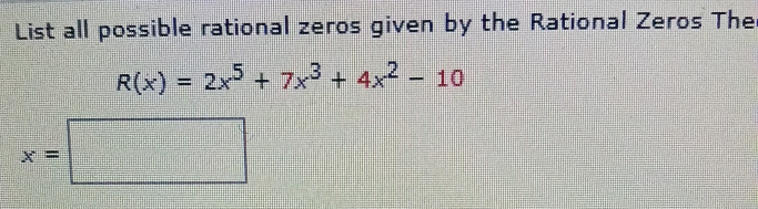 List all possible rational zeros given by the Rational Zeros The
R(x)=2x^5+7x^3+4x^2-10
x=□