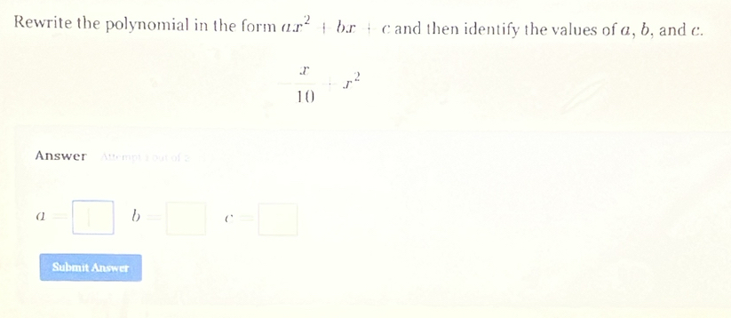 Rewrite the polynomial in the form ax^2+bx+c and then identify the values of a, b, and c.
Answer  Attempt a out of 3
Q=□ b=□ C=□
Submit Answer