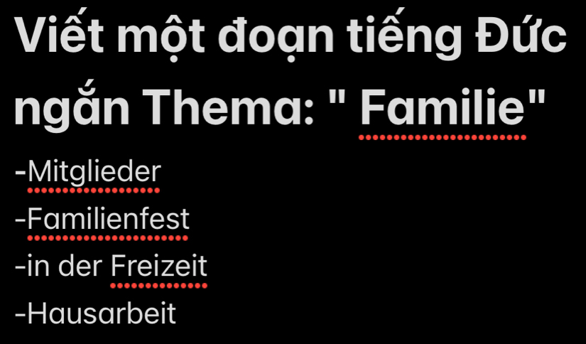 Viết một đoạn tiếng Đức
ngắn Thema: " Familie"
-Mitglieder
-Familienfest
-in der Freizeit
-Hausarbeit