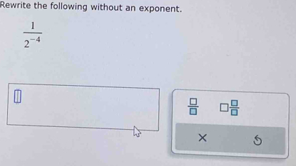 Rewrite the following without an exponent.
 1/2^(-4) 
 □ /□   □  □ /□  
×