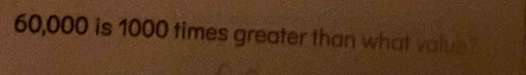 60,000 is 1000 times greater than what valus?