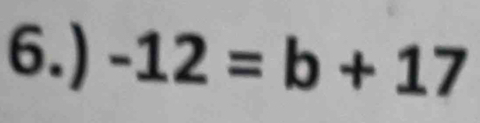 6.) -12=b+17