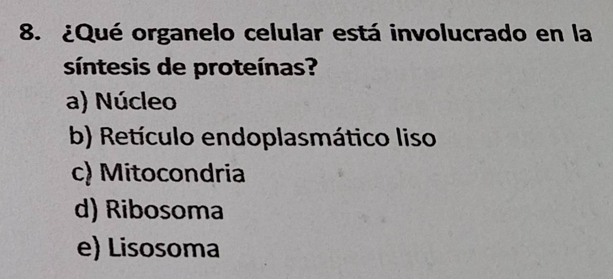 ¿Qué organelo celular está involucrado en la
síntesis de proteínas?
a) Núcleo
b) Retículo endoplasmático liso
c) Mitocondria
d) Ribosoma
e) Lisosoma