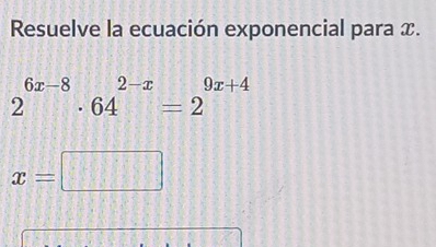 Resuelve la ecuación exponencial para x.
2^(6x-8)· 64^(2-x)=2^(9x+4)
x=□