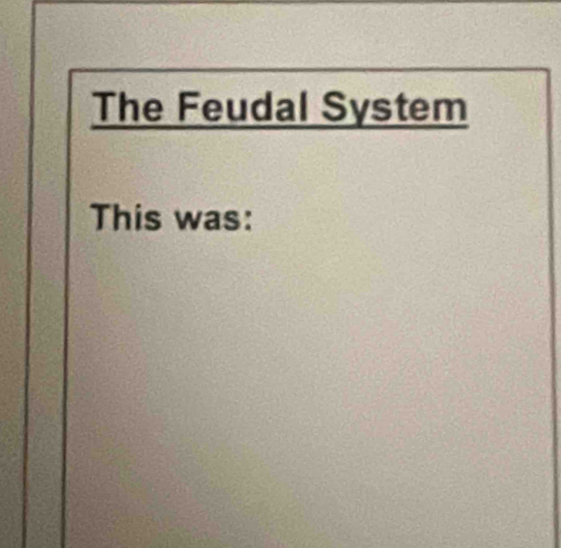 The Feudal System 
This was: