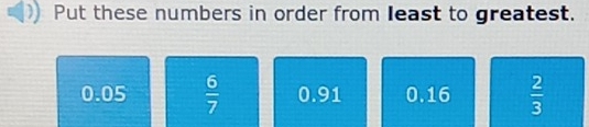 Put these numbers in order from least to greatest.
0.05  6/7  0.91 0.16  2/3 