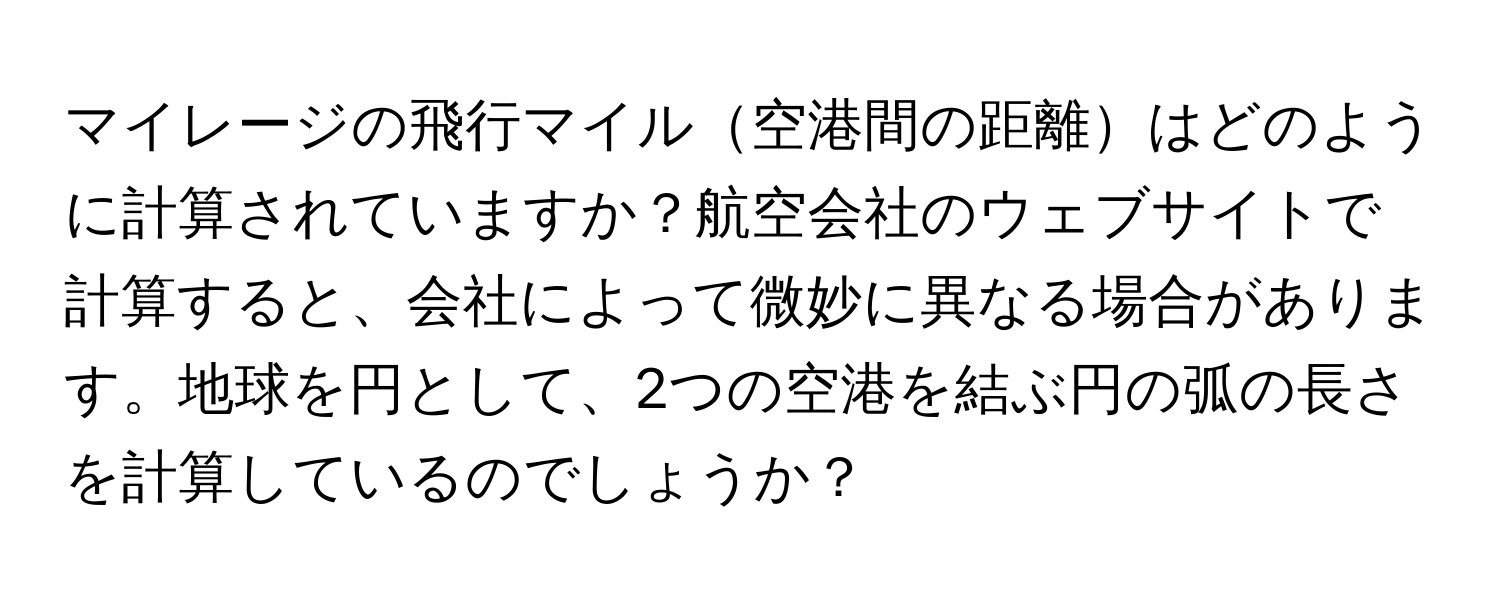 マイレージの飛行マイル空港間の距離はどのように計算されていますか？航空会社のウェブサイトで計算すると、会社によって微妙に異なる場合があります。地球を円として、2つの空港を結ぶ円の弧の長さを計算しているのでしょうか？