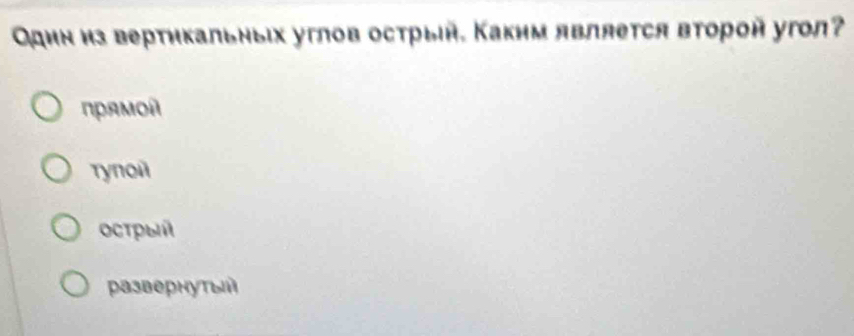 Один из вертикальныех углов острый. Каким является второй угол?
πрямοí
rynoi
οсτρыί
развернутыΗ