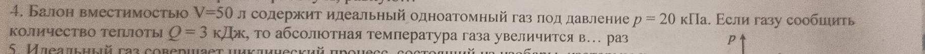 Балон вместимостьюо V=50 л содержит идеальный одноатомный газ πод давление p=20kIIa 1. Εсли газу соοбшиτь 
количество тепцоты Q=3kJlx , Τо абсолютная температура газа увеличится в. раз p 
5. Mieatьhыü faß cobedwaet umk auecvuǔ anoue