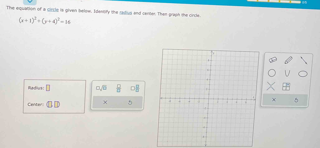 The equation of a circle is given below. Identify the radius and center. Then graph the circle.
(x+1)^2+(y+4)^2=16
Radius: □ □ sqrt(□ )  □ /□   □  □ /□  
× 5 
× 
Center: