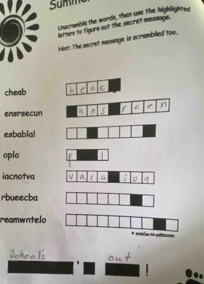 Summe 
Unscramble the words, then use the highlighted 
letters to figure out the secret message. 
Hint: The secret message is scrambled too. 
cheab 
ensrsecun 
esbablal 
oplo 
iacnotva 
rbueecba 
reamwntelo 
.e1-00-printcom 
e o