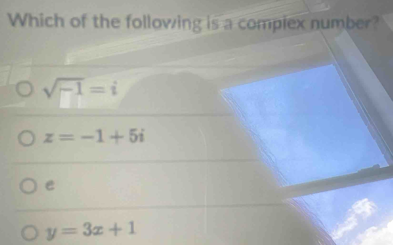 Which of the following is a compiex number?
sqrt(-1)=i
z=-1+5i
e
y=3x+1