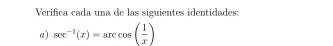 Verifica cada una de las siguientes identidades: 
a) sec^(-1)(x)=arccos ( 1/x )