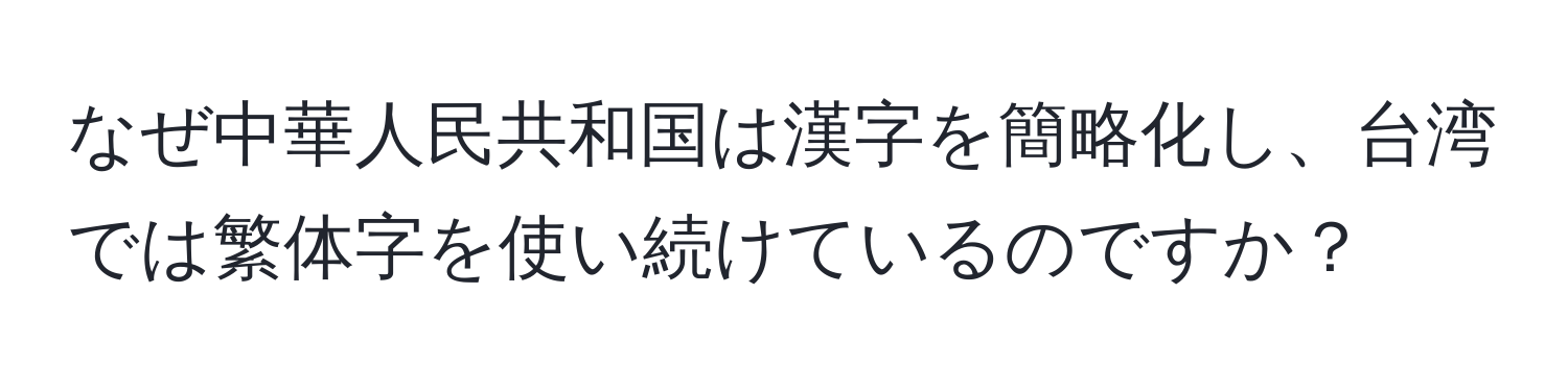 なぜ中華人民共和国は漢字を簡略化し、台湾では繁体字を使い続けているのですか？