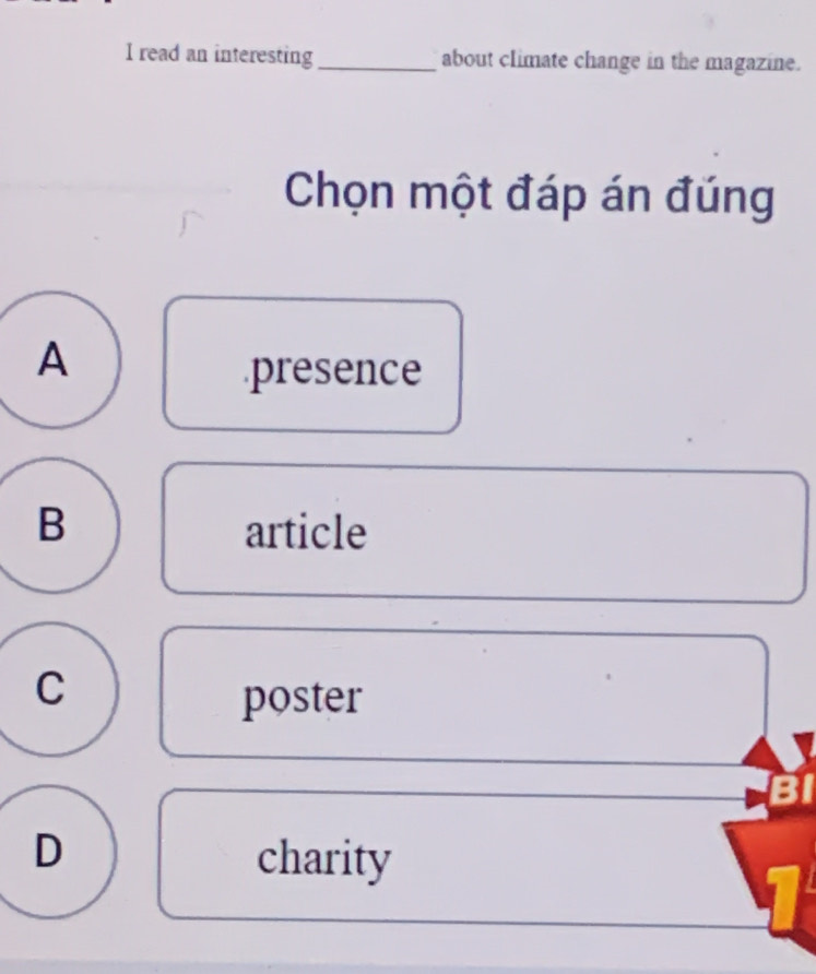 read an interesting_ about climate change in the magazine.
Chọn một đáp án đúng
A
.presence
B article
C
poster
D charity