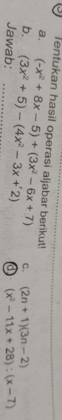 Tentukan hasil operasi aljabar berikut! 
a. (-x^2+8x-5)+(3x^2-6x+7)
b. (3x^2+5)-(4x^2-3x+2)
C. (2n+1)(3n-2)
Jawab: _a (x^2-11x+28):(x-7)