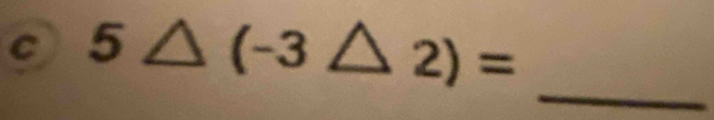 5△ (-3△ 2)=
_