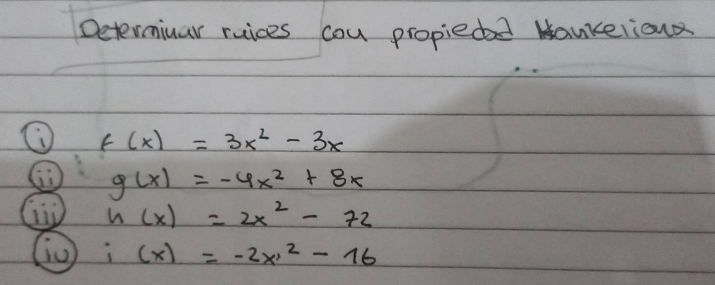 Determiuar ruices cou propiedd Mankerioun
f(x)=3x^2-3x
g(x)=-4x^2+8x
h(x)=2x^2-72
(0 i(x)=-2x^2-16