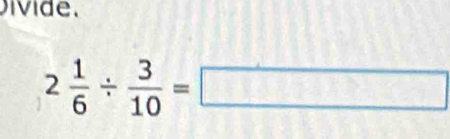 ivi de.
2 1/6 /  3/10 =□