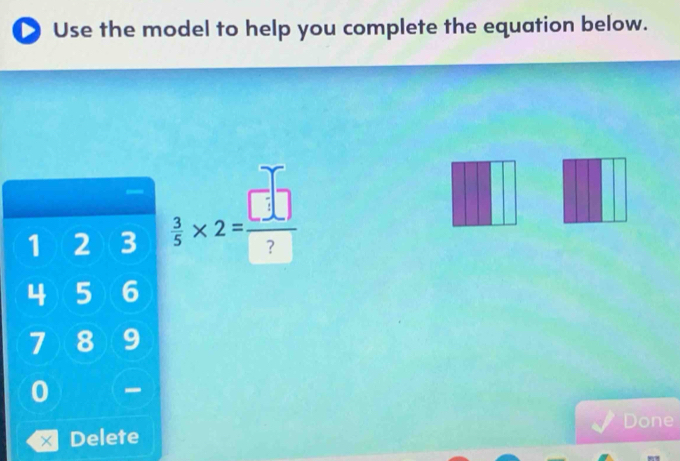 Use the model to help you complete the equation below.
1 2 3  3/5 * 2= □ /? 
4 5 6
7 8 9
0 - 
Done 
Delete