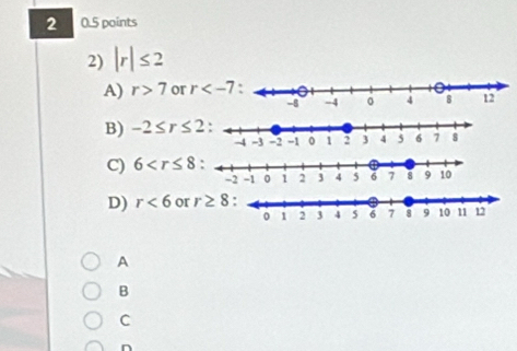 2 0.5 points
2) |r|≤ 2
A) r>7 or r
B) -2≤ r≤ 2
C) 6
D) r<6</tex> or r≥ 8
A
B
C
n