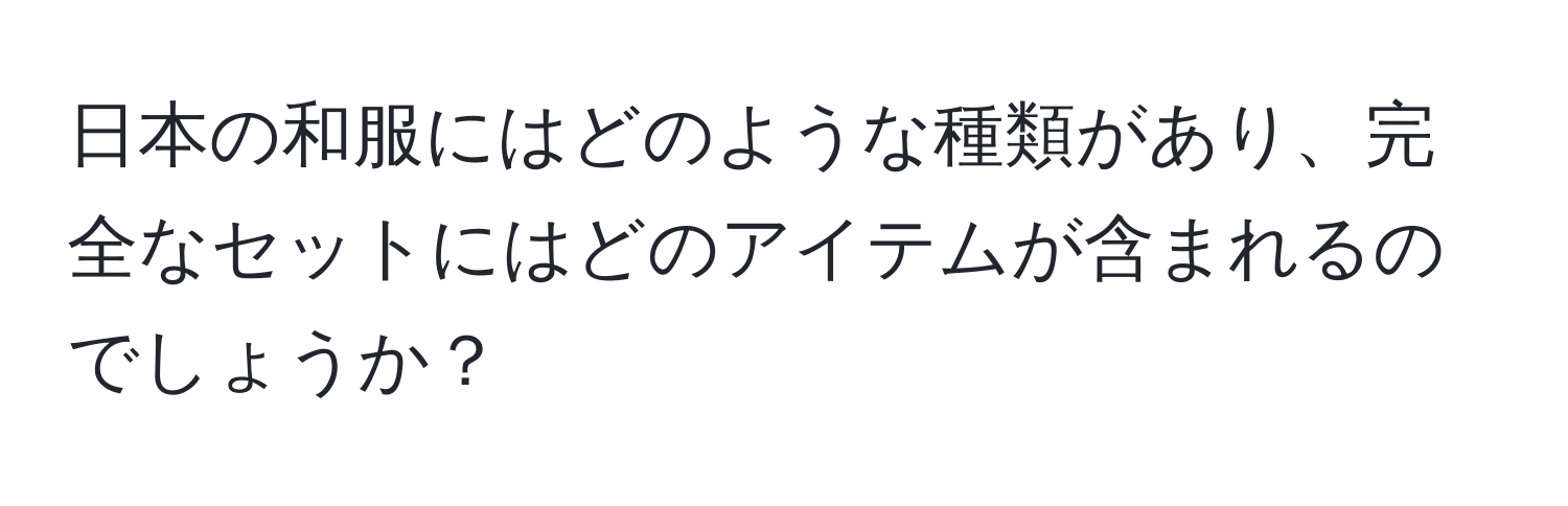 日本の和服にはどのような種類があり、完全なセットにはどのアイテムが含まれるのでしょうか？