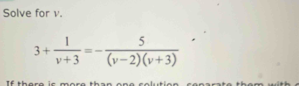 Solve for v.
3+ 1/v+3 =- 5/(v-2)(v+3) 
It